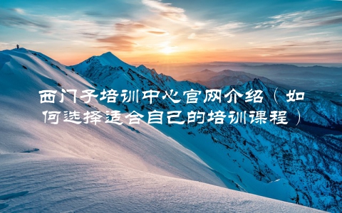 西门子培训中心官网介绍（如何选择适合自己的培训课程）