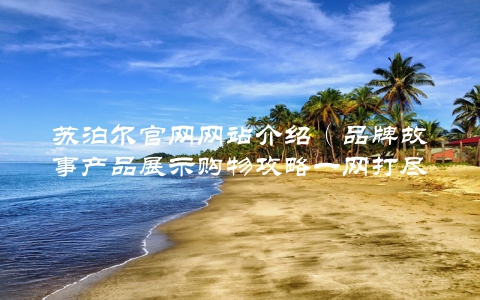 苏泊尔官网网站介绍（品牌故事产品展示购物攻略一网打尽）