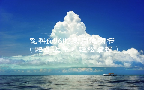 飞科fc9602使用说明书（快速上手，轻松掌握）