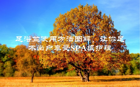 足浴盆使用方法图解，让你足不出户享受SPA级护理