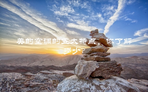 美的空调的五大特点，你了解多少？