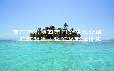 西门子冰箱四开门价格大介绍（打破想象，让你买到性价比最高的冰箱）