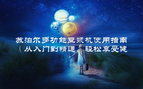 苏泊尔多功能豆浆机使用指南（从入门到精通，轻松享受健康生活）