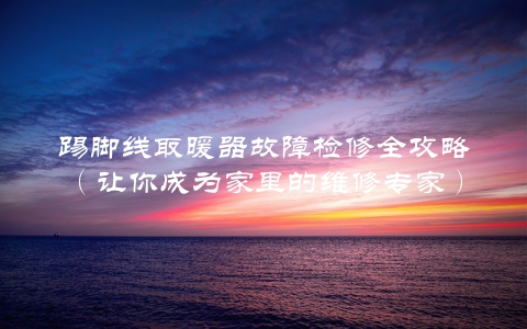 踢脚线取暖器故障检修全攻略（让你成为家里的维修专家）