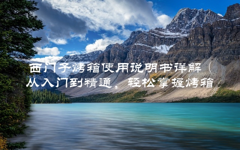 西门子烤箱使用说明书详解（从入门到精通，轻松掌握烤箱方法）