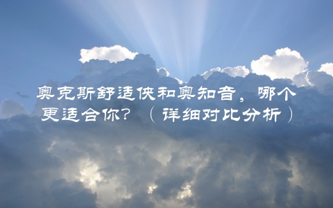 奥克斯舒适侠和奥知音，哪个更适合你？（详细对比分析）