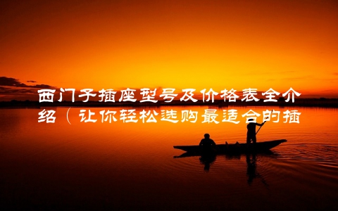 西门子插座型号及价格表全介绍（让你轻松选购最适合的插座）