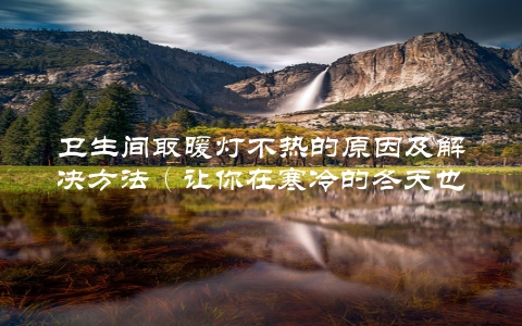 卫生间取暖灯不热的原因及解决方法（让你在寒冷的冬天也能暖洋洋）