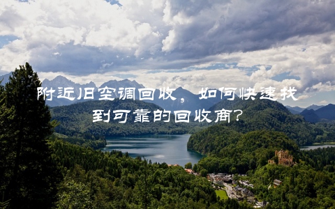 附近旧空调回收，如何快速找到可靠的回收商？