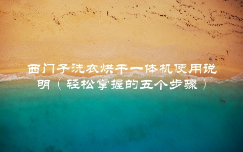 西门子洗衣烘干一体机使用说明（轻松掌握的五个步骤）
