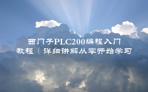 西门子PLC200编程入门教程（详细讲解从零开始学习PLC编程的步骤）