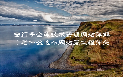 西门子全球技术资源网站详解（为什么这个网站是工程师必备的）
