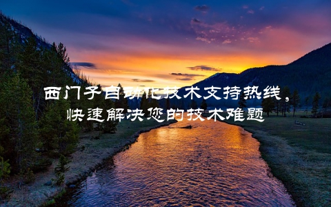 西门子自动化技术支持热线，快速解决您的技术难题