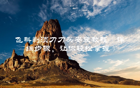 飞科剃须刀刀头安装教程（详细步骤，让你轻松掌握）