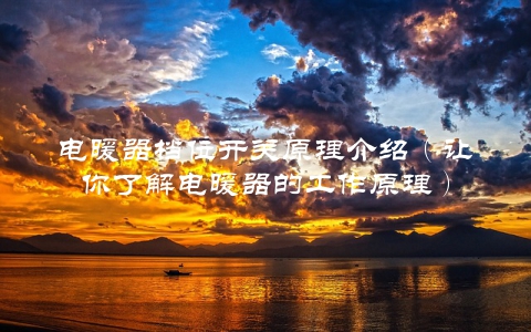 电暖器档位开关原理介绍（让你了解电暖器的工作原理）