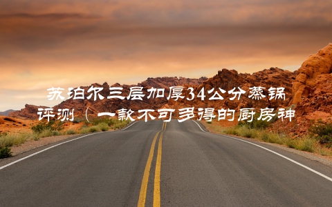 苏泊尔三层加厚34公分蒸锅评测（一款不可多得的厨房神器）