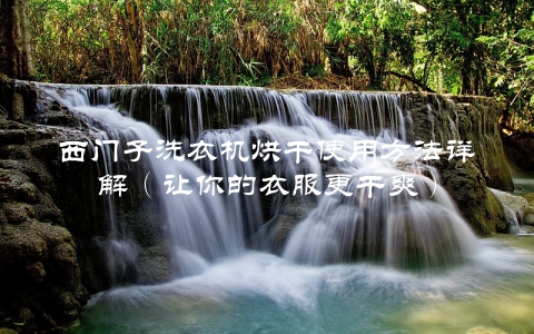 西门子洗衣机烘干使用方法详解（让你的衣服更干爽）