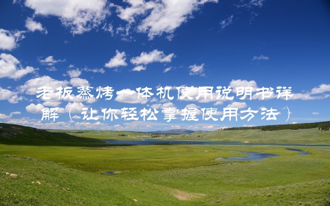 老板蒸烤一体机使用说明书详解（让你轻松掌握使用方法）