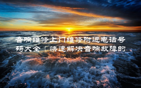 音响维修上门维修附近电话号码大全（快速解决音响故障的专业维修服务）