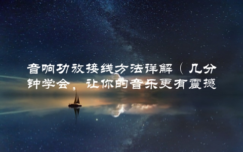 音响功放接线方法详解（几分钟学会，让你的音乐更有震撼感）