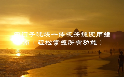 西门子洗烘一体机按键使用指南（轻松掌握所有功能）