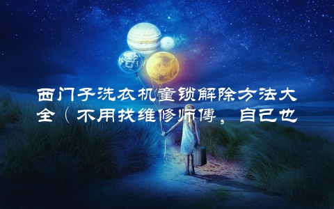 西门子洗衣机童锁解除方法大全（不用找维修师傅，自己也能搞定）