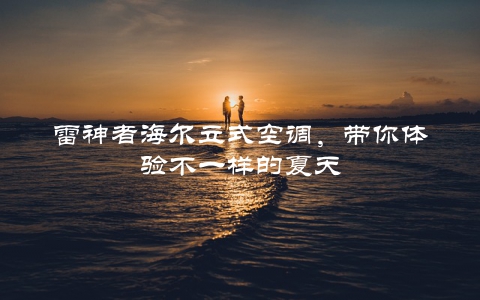 雷神者海尔立式空调，带你体验不一样的夏天