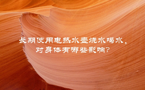 长期使用电热水壶烧水喝水，对身体有哪些影响？