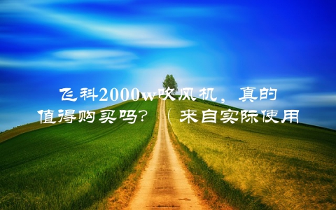 飞科2000w吹风机，真的值得购买吗？（来自实际使用者的评测）