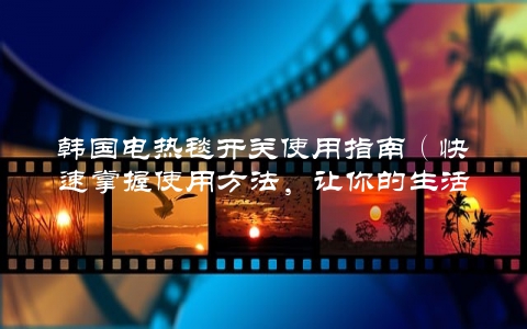 韩国电热毯开关使用指南（快速掌握使用方法，让你的生活更舒适）