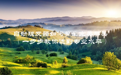 自动理发器如何剪出完美平头（一步步教你达到专业水平）