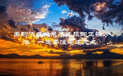 美的洗衣机甩干衣服的正确方法（一定要注意这几点）