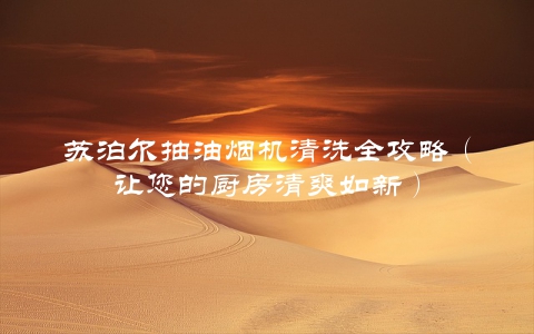 苏泊尔抽油烟机清洗全攻略（让您的厨房清爽如新）