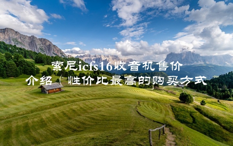 索尼icfs16收音机售价介绍（性价比最高的购买方式）