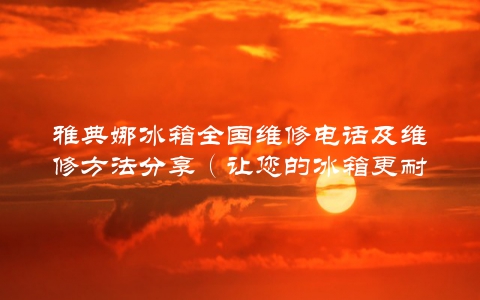 雅典娜冰箱全国维修电话及维修方法分享（让您的冰箱更耐用）