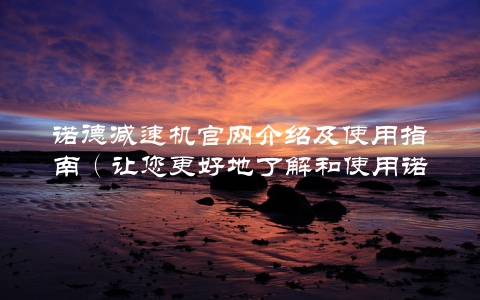 诺德减速机官网介绍及使用指南（让您更好地了解和使用诺德减速机）