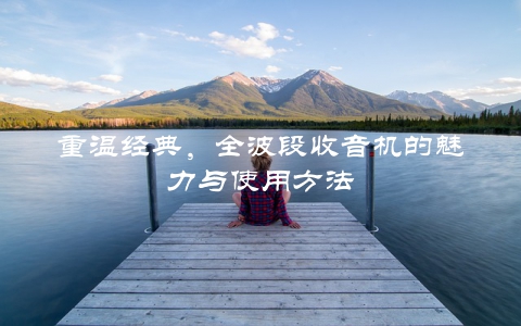 重温经典，全波段收音机的魅力与使用方法
