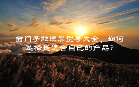 西门子触摸屏型号大全，如何选择最适合自己的产品？