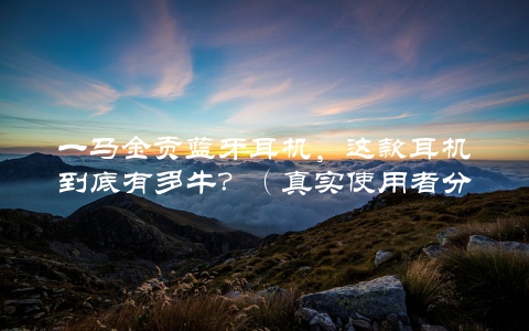 一马金贡蓝牙耳机，这款耳机到底有多牛？（真实使用者分享心得）