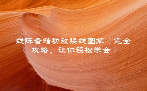 线阵音箱功放接线图解（完全攻略，让你轻松学会）