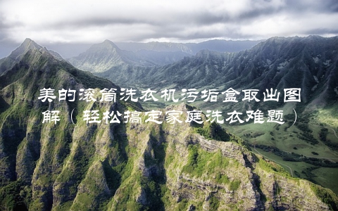 美的滚筒洗衣机污垢盒取出图解（轻松搞定家庭洗衣难题）
