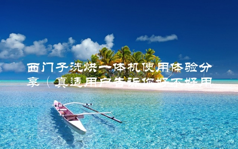 西门子洗烘一体机使用体验分享（真适用户告诉你好不好用）