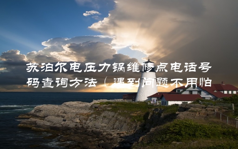 苏泊尔电压力锅维修点电话号码查询方法（遇到问题不用怕，掌握这些方法轻松