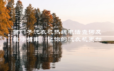 西门子洗衣机热线电话查询及维修指南（让你的洗衣机更加智能可靠）
