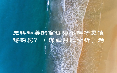 先科和美的空调哪个牌子更值得购买？（详细对比分析，为你解答）