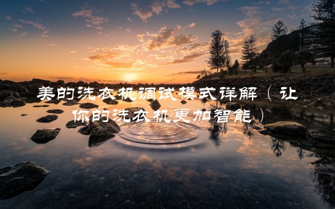 美的洗衣机调试模式详解（让你的洗衣机更加智能）