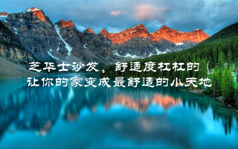 芝华士沙发，舒适度杠杠的（让你的家变成最舒适的小天地）