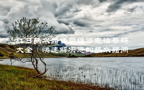 红日热水器售后维修电话号码大全（快速解决您的热水器问题）