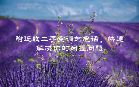 附近收二手空调的电话，快速解决你的闲置问题