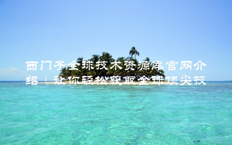 西门子全球技术资源库官网介绍（让你轻松获取全球顶尖技术资源）